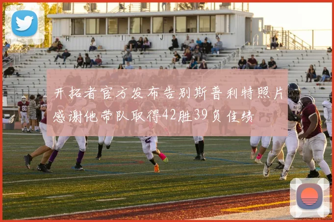 开拓者官方发布告别斯普利特照片感谢他带队取得42胜39负佳绩
